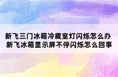 新飞三门冰箱冷藏室灯闪烁怎么办 新飞冰箱显示屏不停闪烁怎么回事